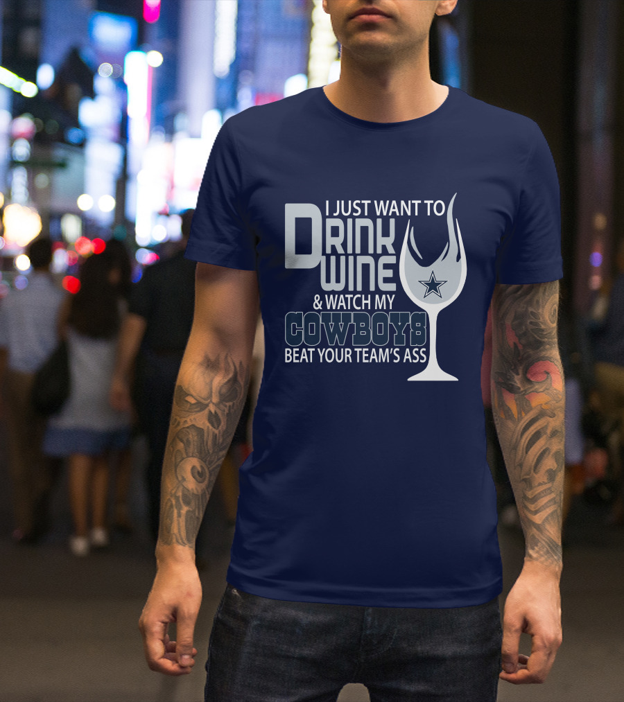 I Just Want To Drink Wine And Watch My Cowboys Beat Your Team's Ass T-Shirt