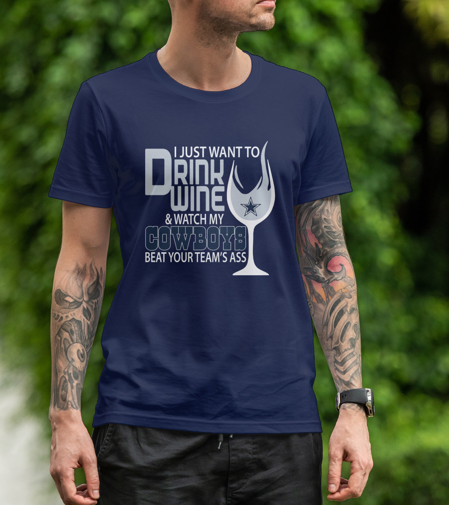 I Just Want To Drink Wine And Watch My Cowboys Beat Your Team's Ass T-Shirt