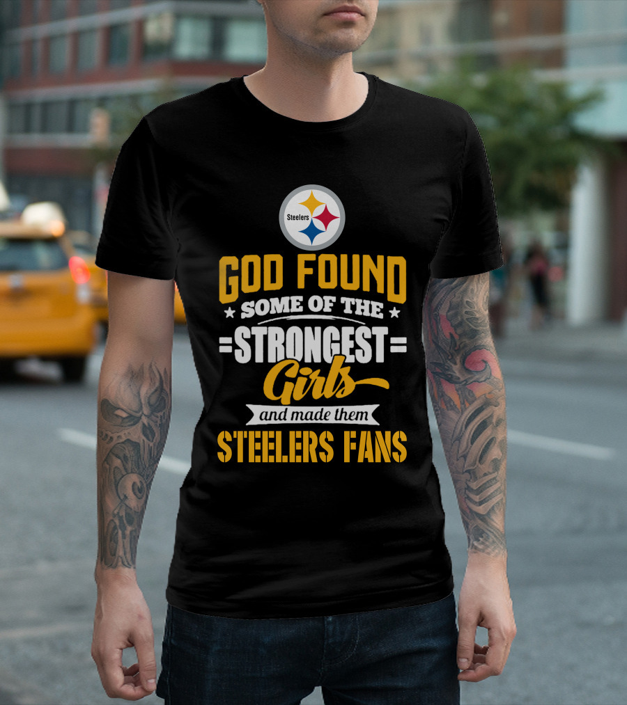 God Found Some Of The Strongest Girls And Made Them Steelers Fans T-Shirt