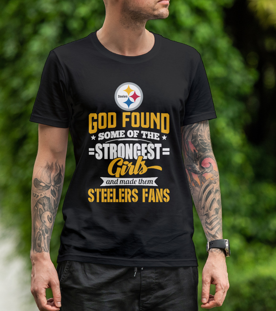 God Found Some Of The Strongest Girls And Made Them Steelers Fans T-Shirt
