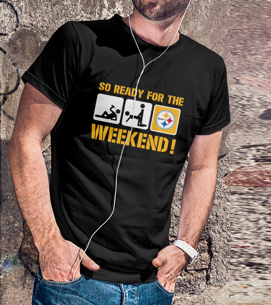 So Ready For The Weekend Steelers T-Shirt