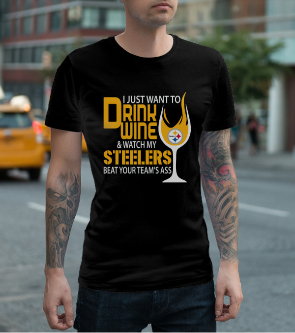 I Just Want To Drink Wine And Watch My Steelers Beat Your Team's Ass T-Shirt
