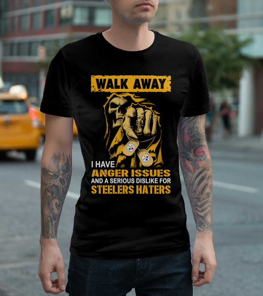 Walk Away I Have Anger Issues And A Serious Dislike For Steelers Haters T-Shirt