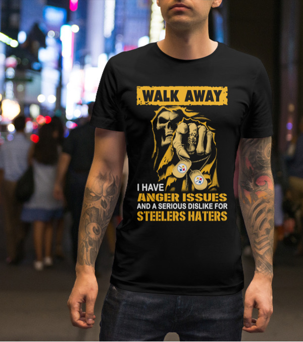 Walk Away I Have Anger Issues And A Serious Dislike For Steelers Haters T-Shirt