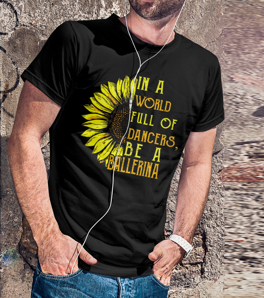 IN A World Full Of Dancers Be A Ballerina Sunflower T-Shirt