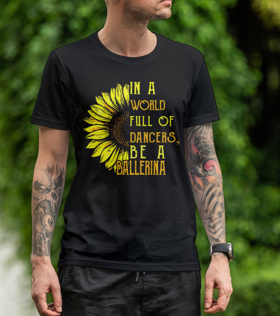 IN A World Full Of Dancers Be A Ballerina Sunflower T-Shirt