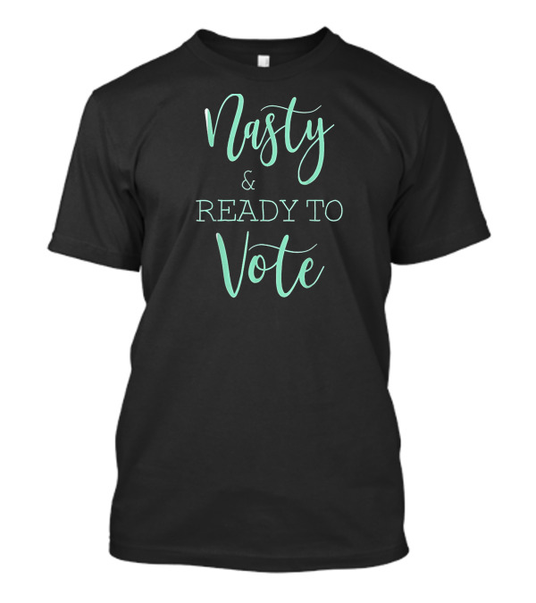 Nasty And Ready To Vote T-Shirt