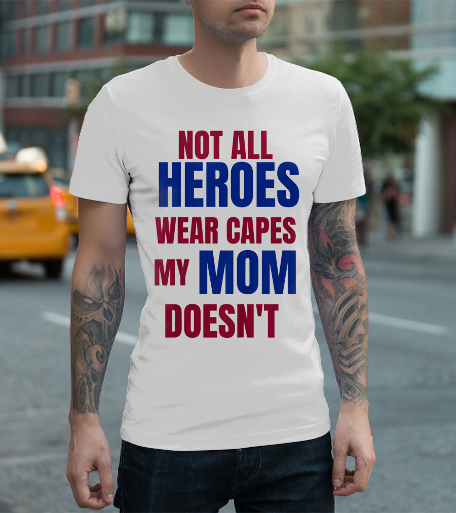 Not All Heroes Wear Capes My Mom Doesn't T-Shirt
