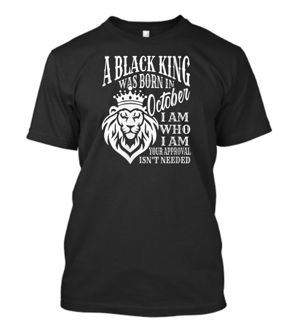 A Black King Was Born In October I Am Who I Am Your Approval Isn't Needed Lion T-Shirt
