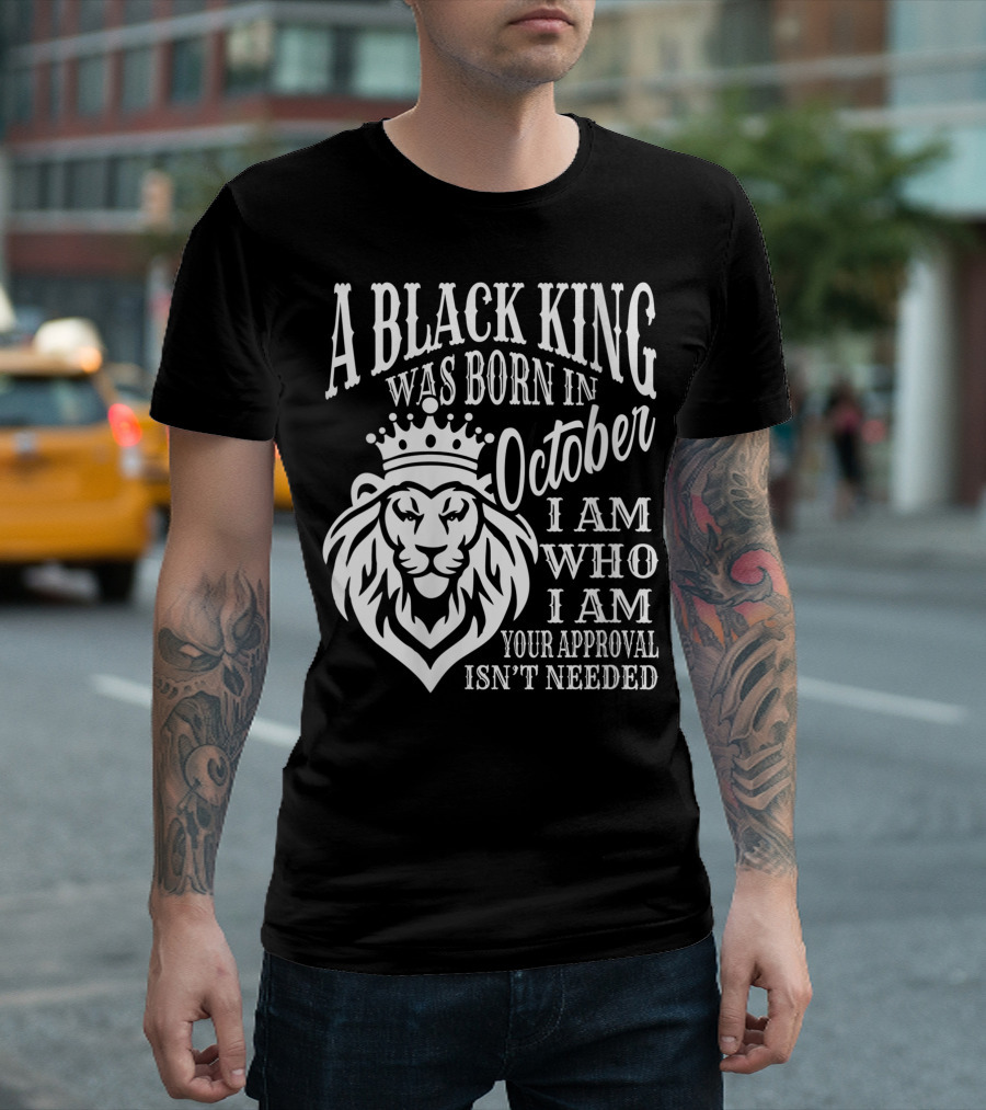 A Black King Was Born In October I Am Who I Am Your Approval Isn't Needed Lion T-Shirt