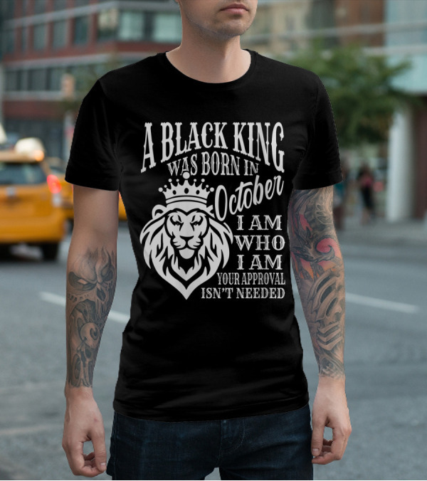 A Black King Was Born In October I Am Who I Am Your Approval Isn't Needed Lion T-Shirt