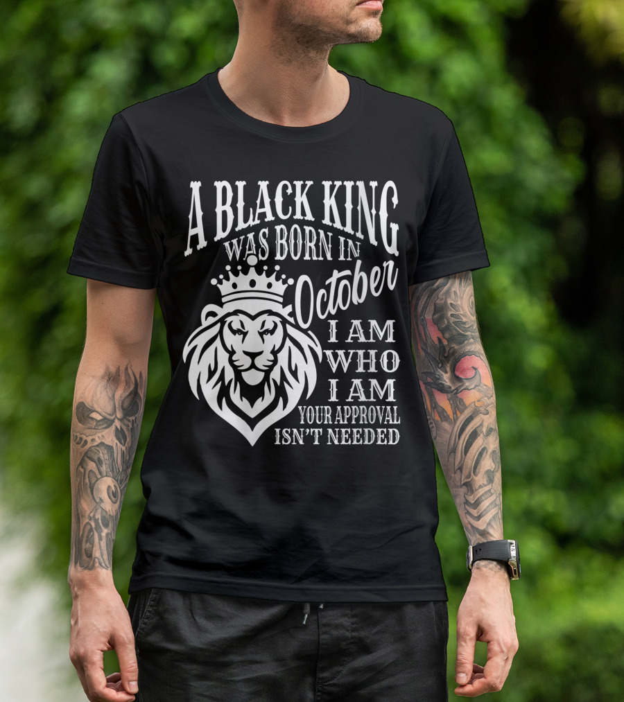 A Black King Was Born In October I Am Who I Am Your Approval Isn't Needed Lion T-Shirt