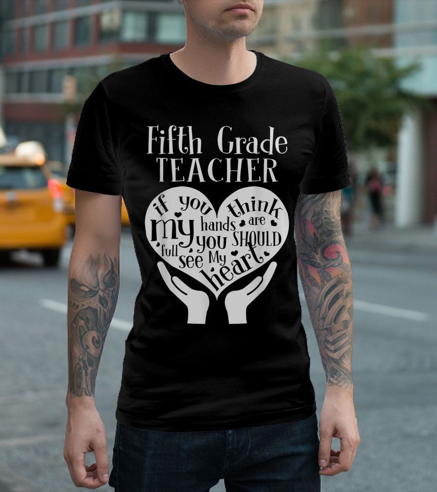Fifth Grade Teacher If You Think My Hands Are Full You Should See My Heart T-Shirt