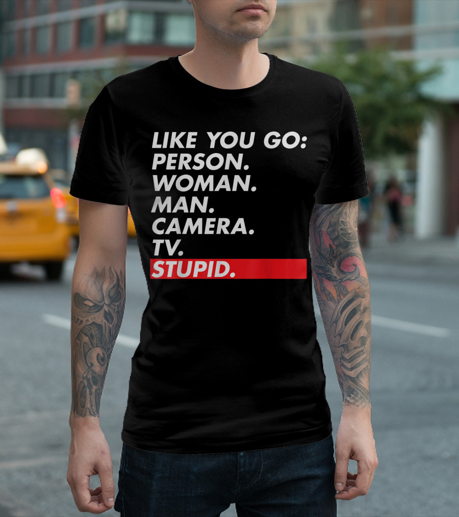 Like You Go: Person Woman Man Camera TV Stupid T-Shirt