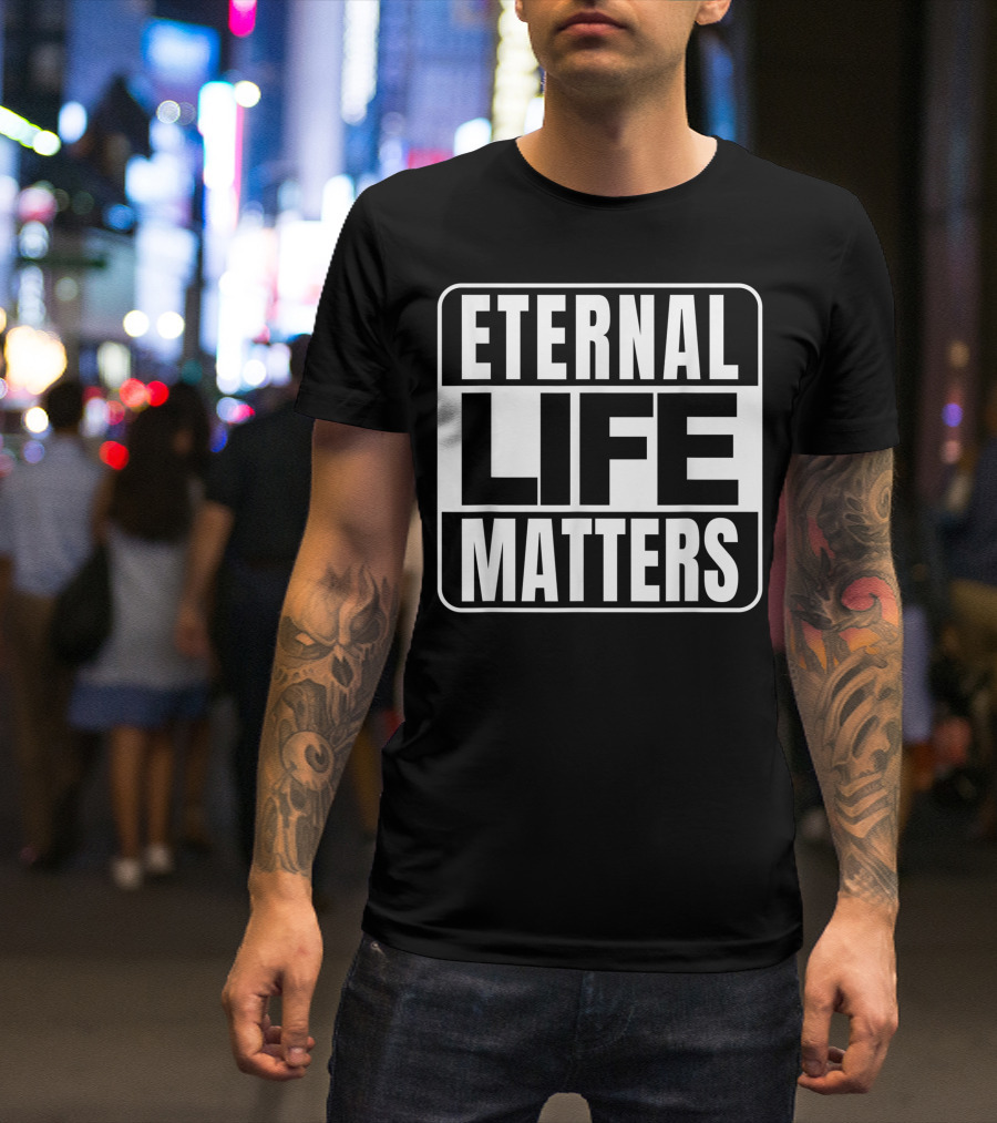 Eternal Life Matters T-Shirt