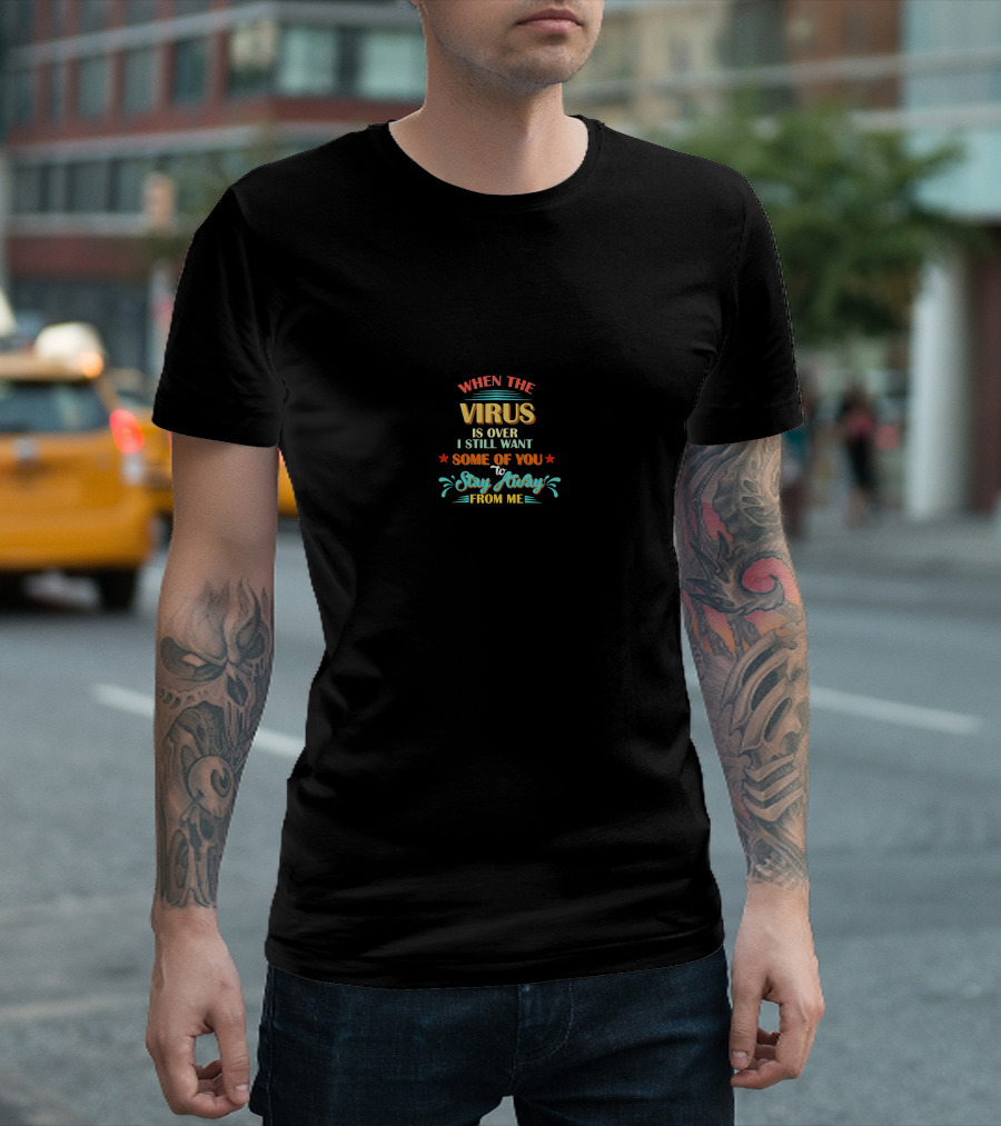 When The Virus Is Over I Still Want Some Of You To Stay Away From Me T-Shirt