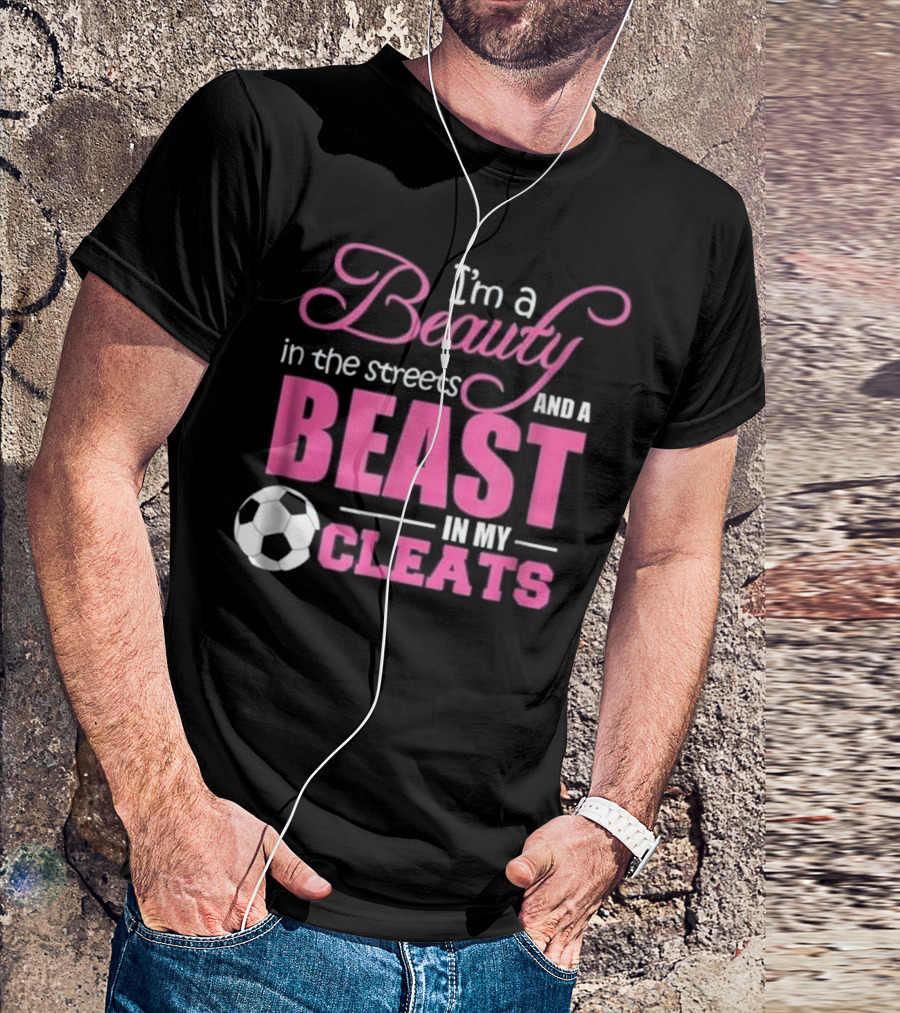 I'm A Beauty In The Streets And A Beast In My Cleats Soccer Ball T-Shirt