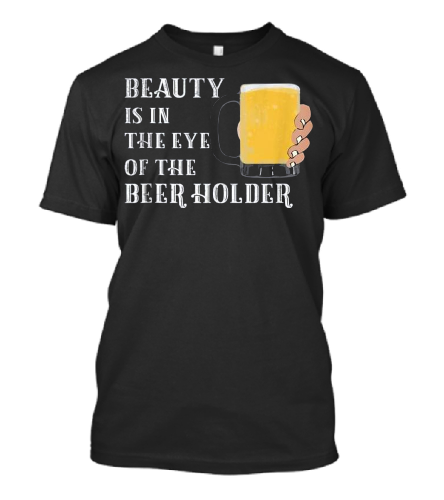 Beauty Is In The Eye Of The Beer Holder With Mug T-Shirt