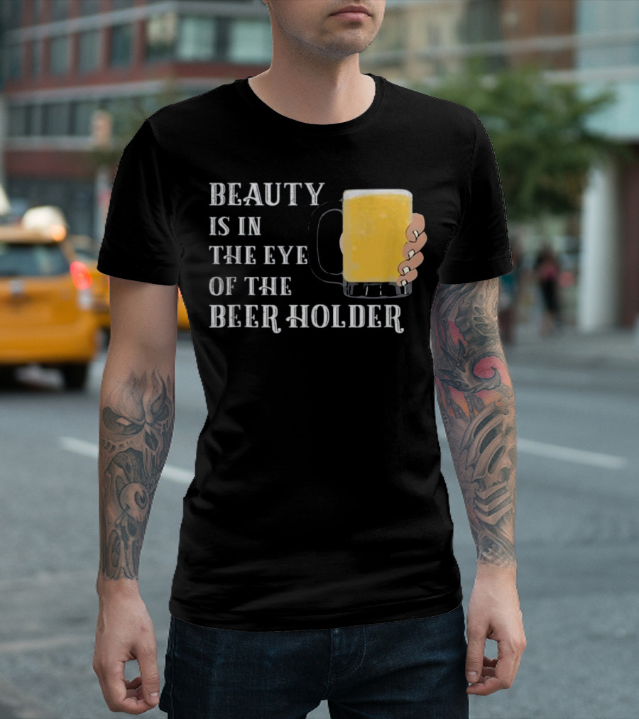 Beauty Is in the Eye of the Beer Holder with Mug T-Shirt