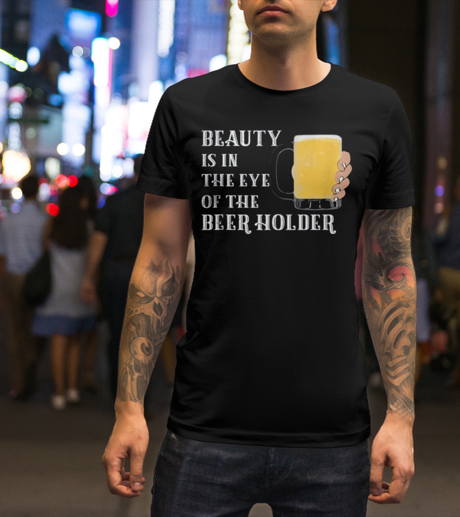 Beauty Is In The Eye Of The Beer Holder With Mug T-Shirt