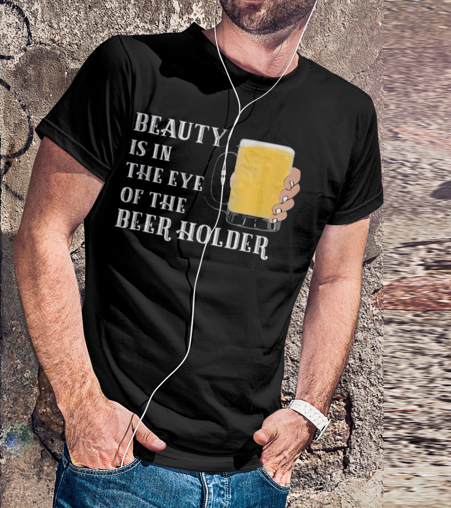 Beauty Is In The Eye Of The Beer Holder With Mug T-Shirt