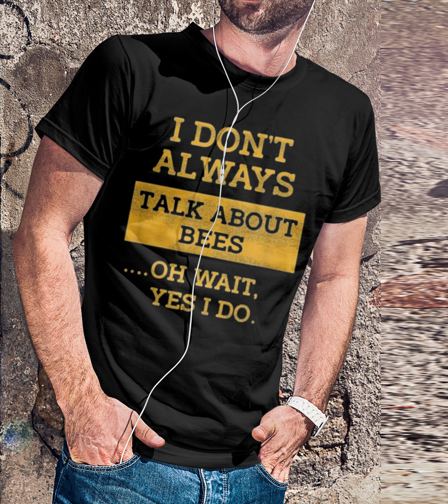 I Don't Always Talk About Bees Oh Wait Yes I Do T-Shirt