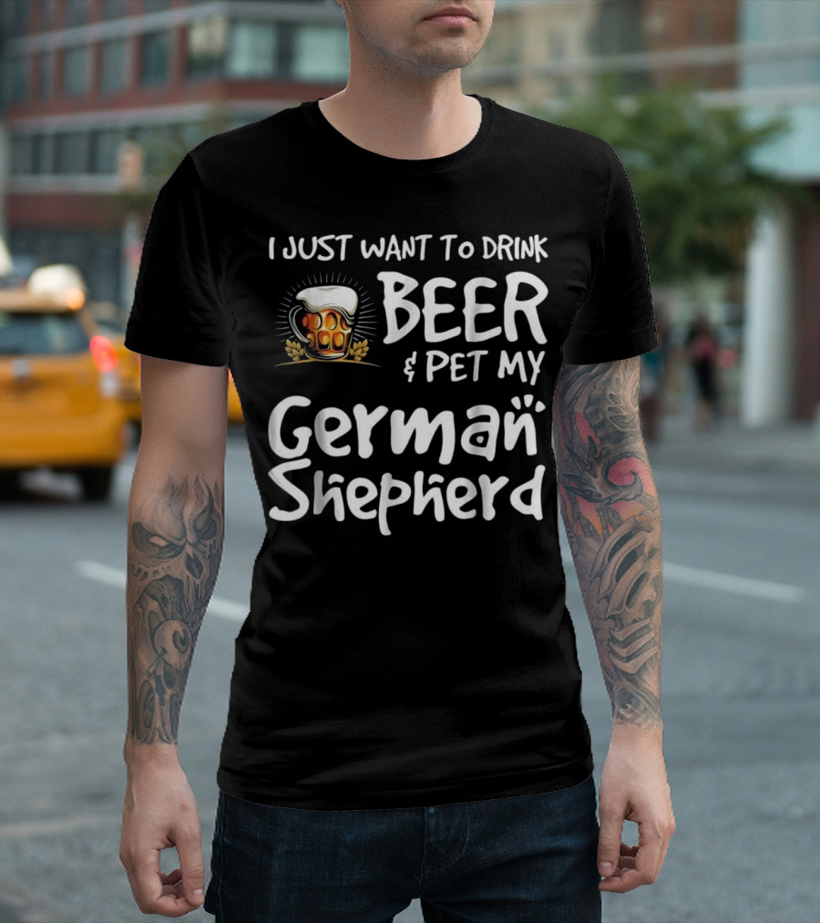 I Just Want to Drink Beer and Pet My German Shepherd Drink Beer German Shepherd T-Shirt