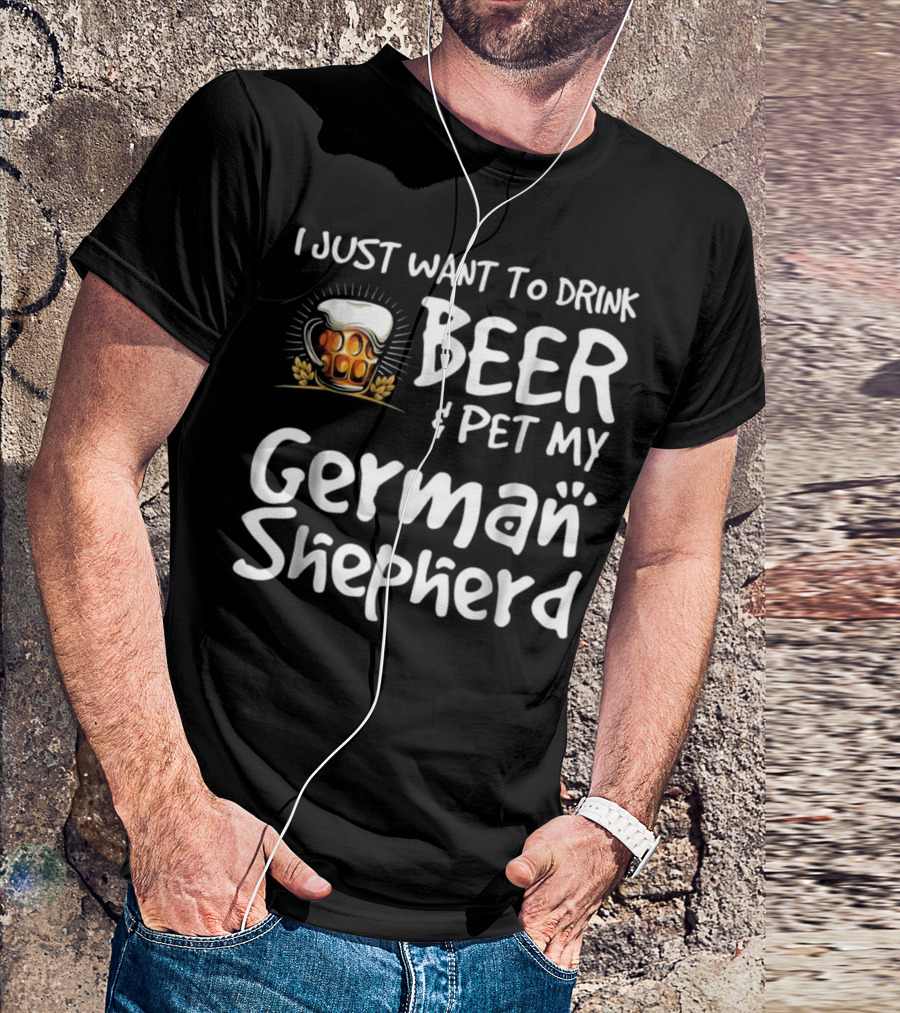I Just Want To Drink Beer And Pet My German Shepherd Drink Beer German Shepherd T-Shirt