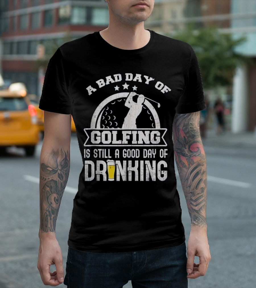 A Bad Day of Golfing Is Still a Good Day of Drinking Beer and Golf Enthusiast Humor T-Shirt