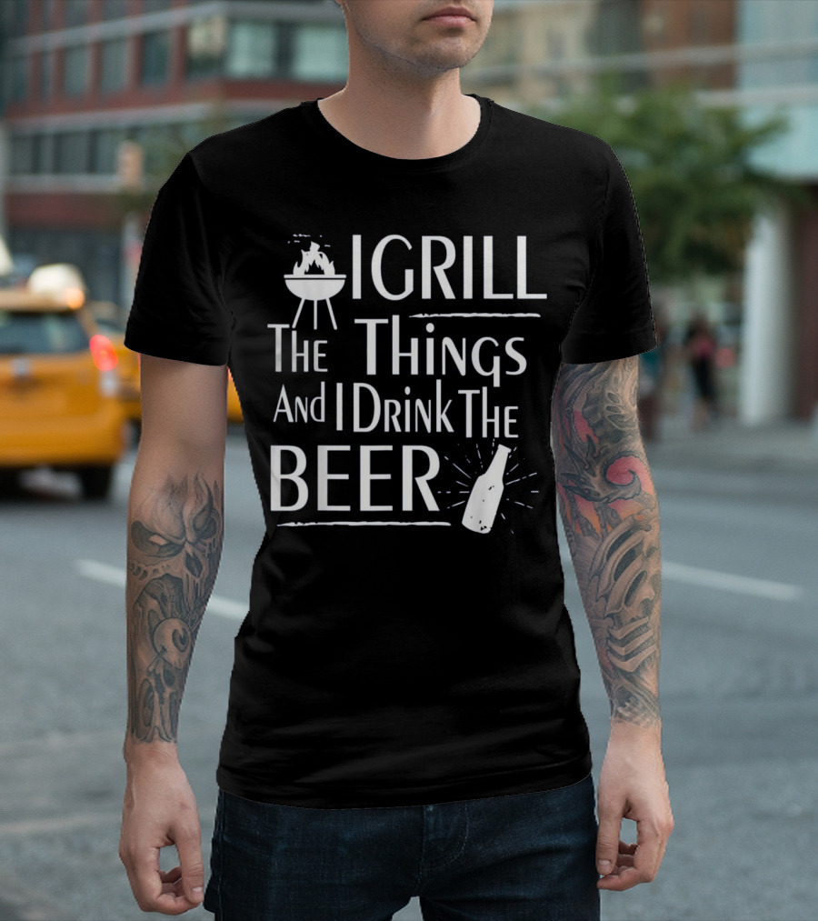 Grill The Things Drink The Beer BBQ Master Funny T-Shirt
