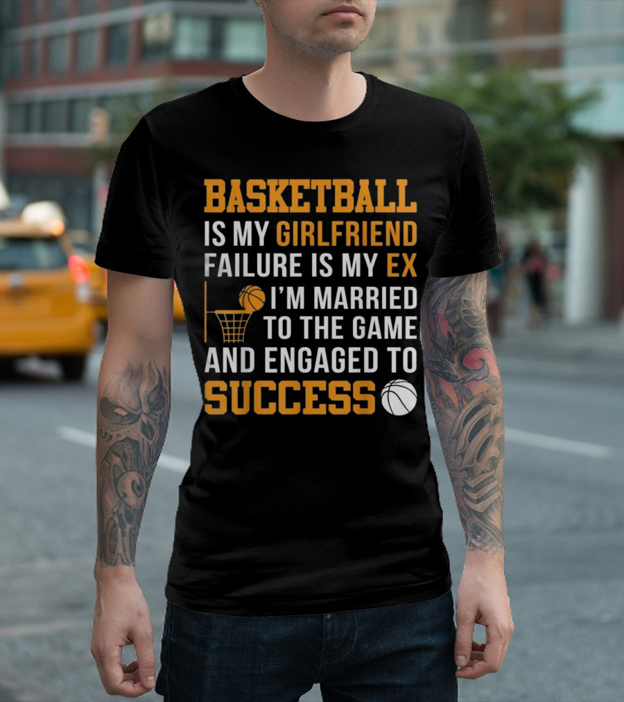 Basketball Is My Girlfriend Failure Is My Ex I'm Married to the Game and Engaged to Success T-Shirt