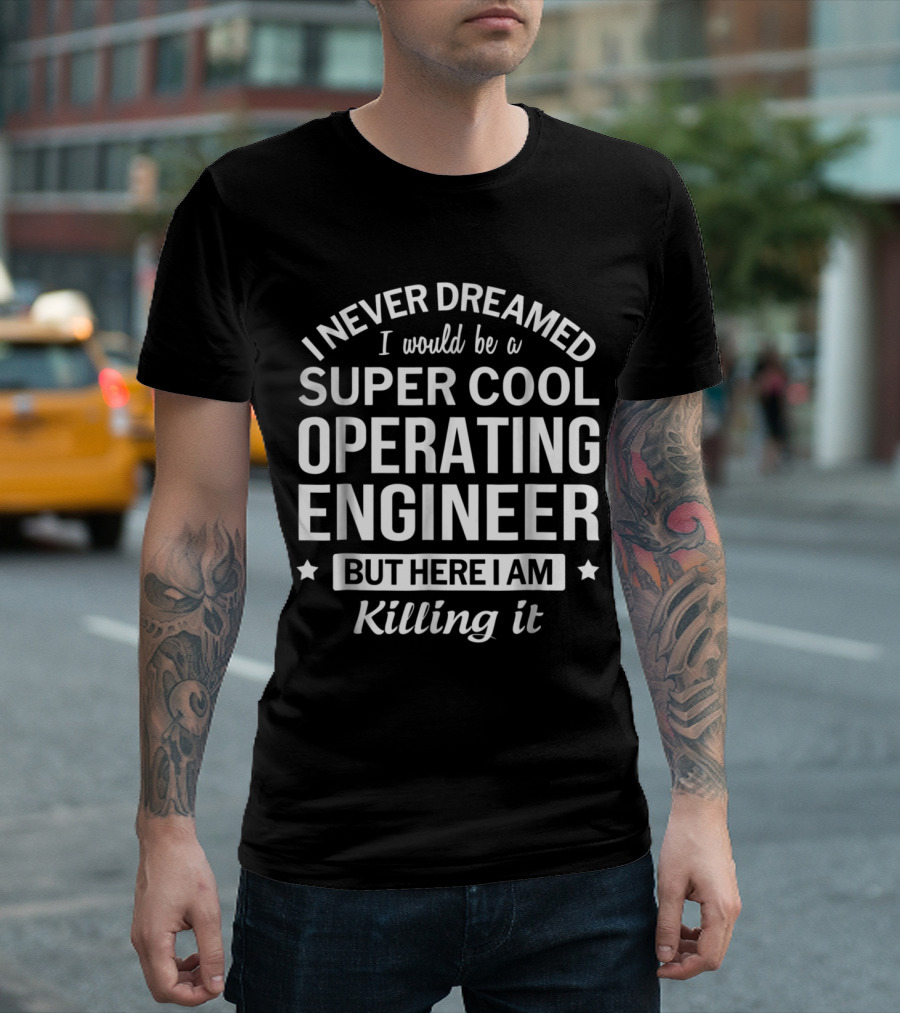 I Never Dreamed I Would Be a Super Cool Operating Engineer But Here I Am Killing It T-Shirt
