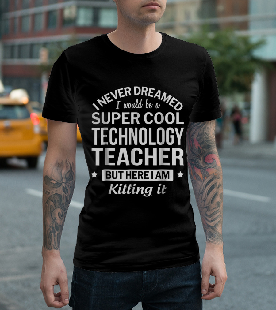 I Never Dreamed I Would Be a Super Cool Technology Teacher But Here I Am Killing It T-Shirt