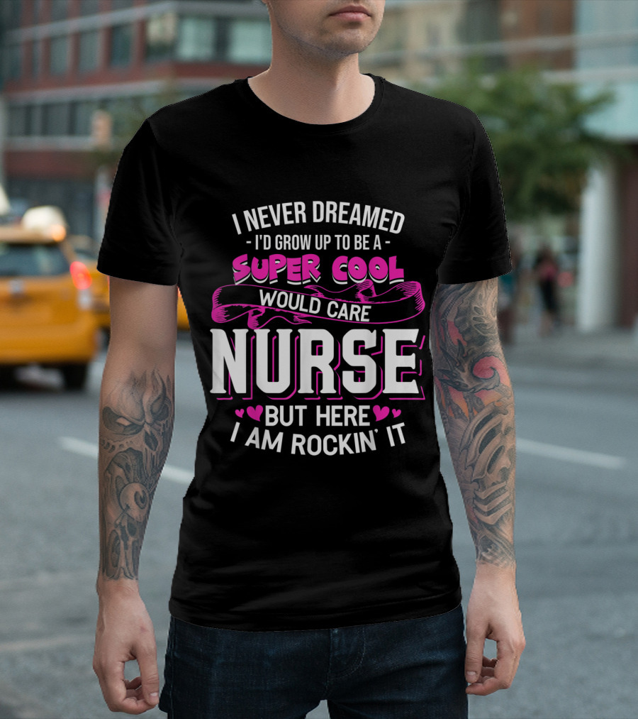 I Never Dreamed I'd Grow Up to Be a Super Cool Wound Care Nurse But Here I Am Rockin' It T-Shirt