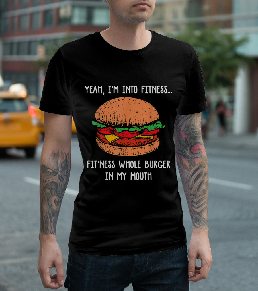 Yeah I'm Into Fitness Fit'ness Whole Burger in My Mouth Burger Cheeseburge T-Shirt