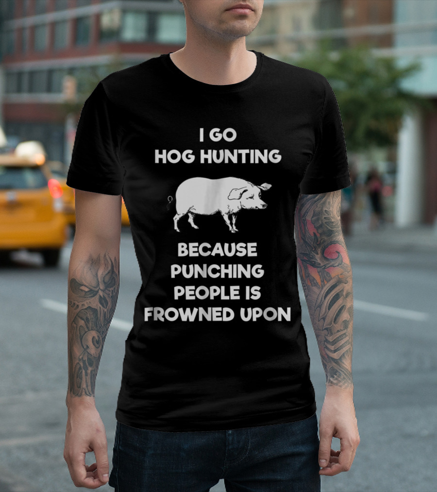 I Go Hog Hunting Because Punching People Is Frowned Upon T-Shirt