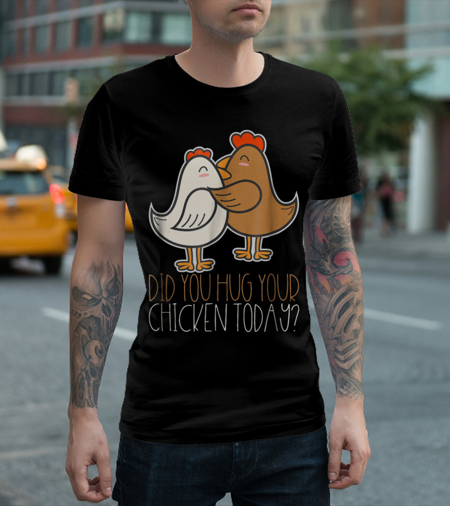 Did You Hug Your Chicken Today Cartoon Chickens Hugging T-Shirt