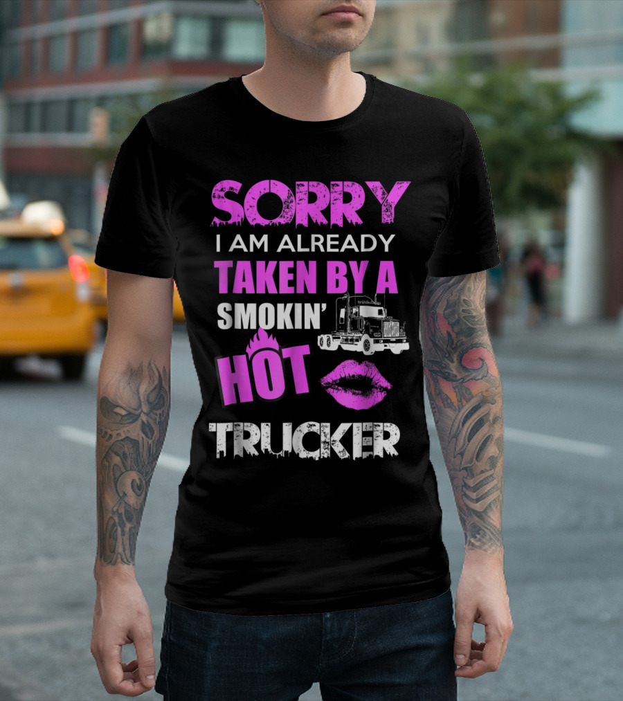 Sorry I Am Already Taken by a Smokin' Hot Trucker T-Shirt