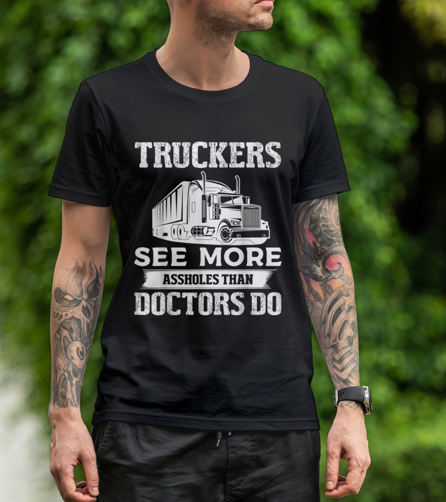 Truckers See More Assholes Than Doctors Do Funny Trucker Truck Driver T-Shirt