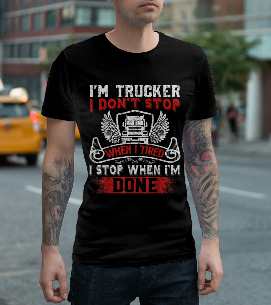 I'm Trucker I Don't Stop When Tired I Stop When I'm Done T-Shirt