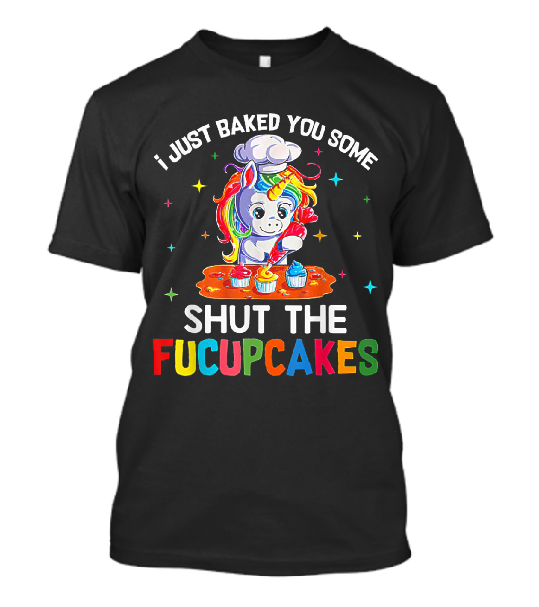 I Just Baked You Some Shut The Fucupcakes Unicorn Cooking Cupcake Magic T-Shirt