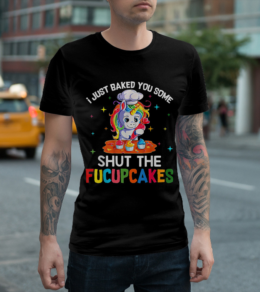 I Just Baked You Some Shut the Fucupcakes Unicorn Cooking Cupcake Magic T-Shirt