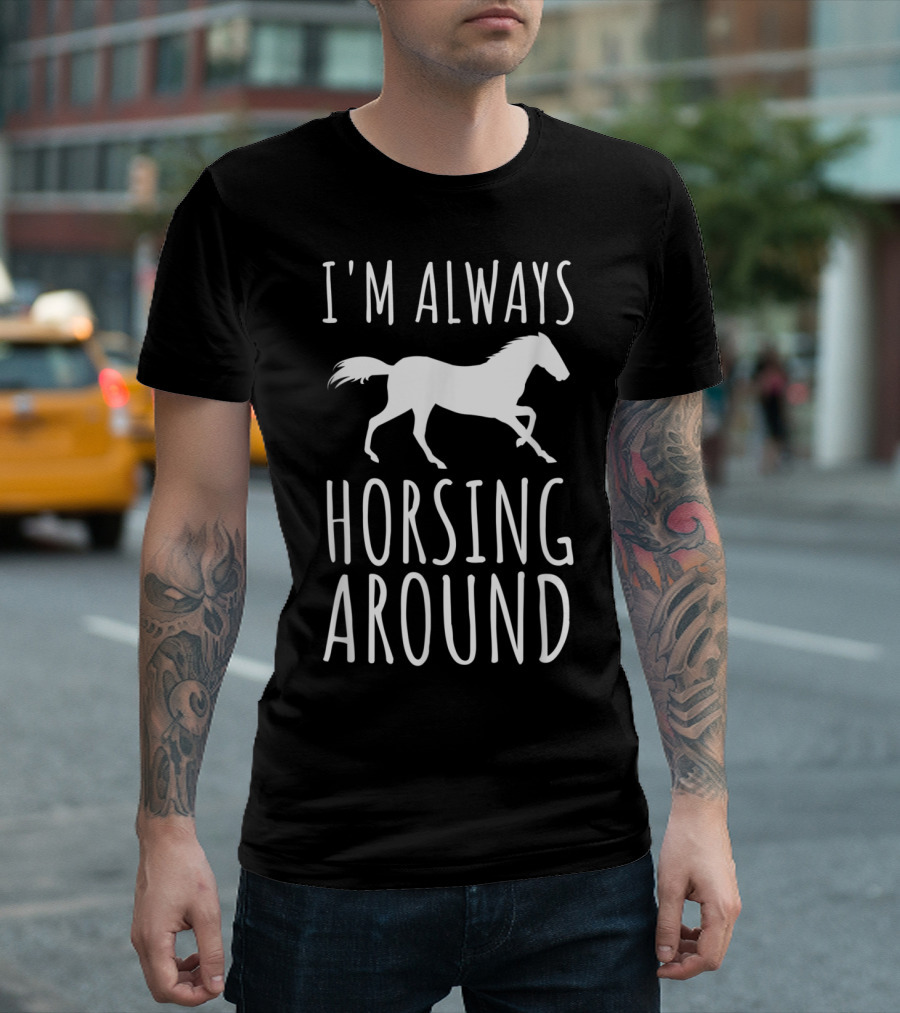 I'm Always Horsing Around Funny Equestrian Pun Horse T-Shirt