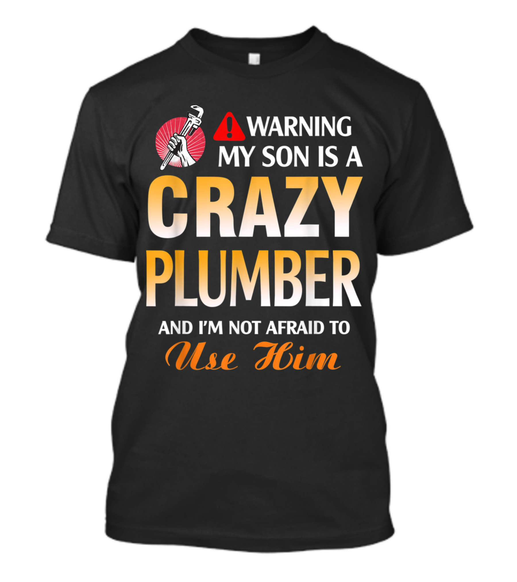 Warning My Son Is A Crazy Plumber And I'm Not Afraid To Use Him T-Shirt