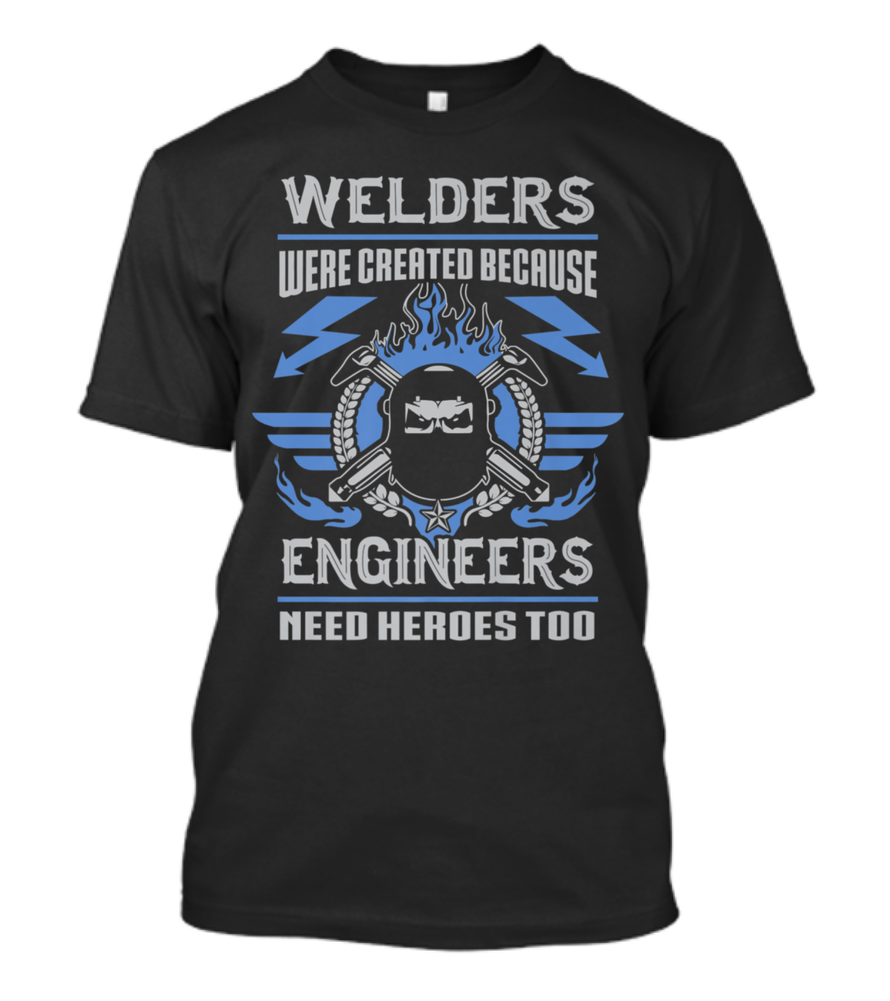 Welder Humor: Welders Were Created Because Engineers Need Heroes Too T-Shirt