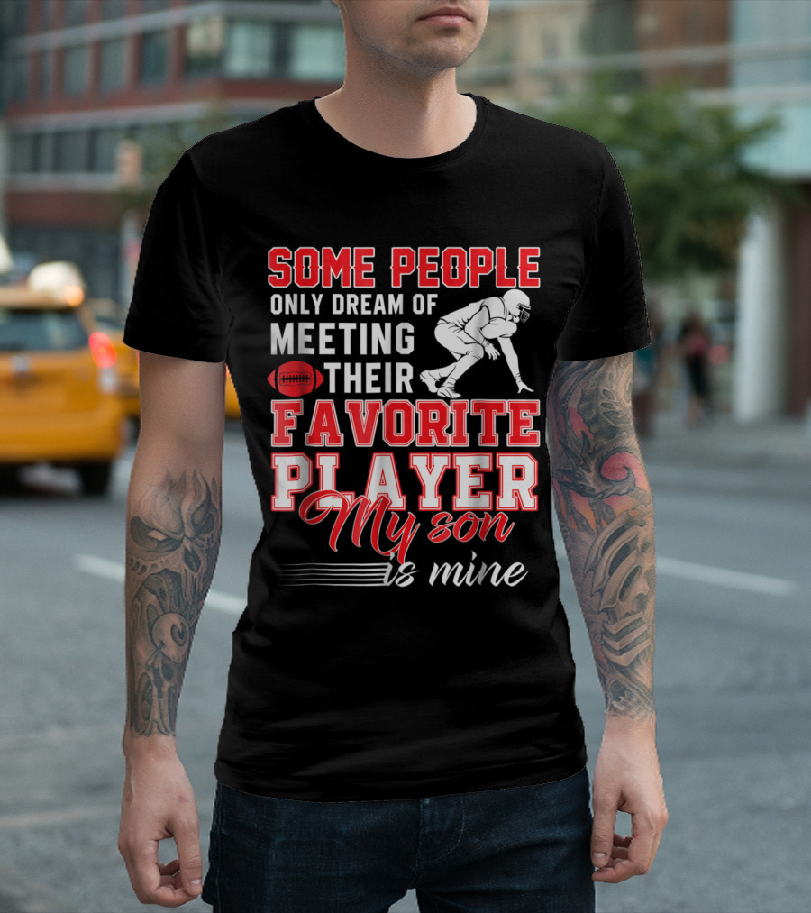 Some People Only Dream of Meeting Their Favorite Player My Son Is Mine Football T-Shirt