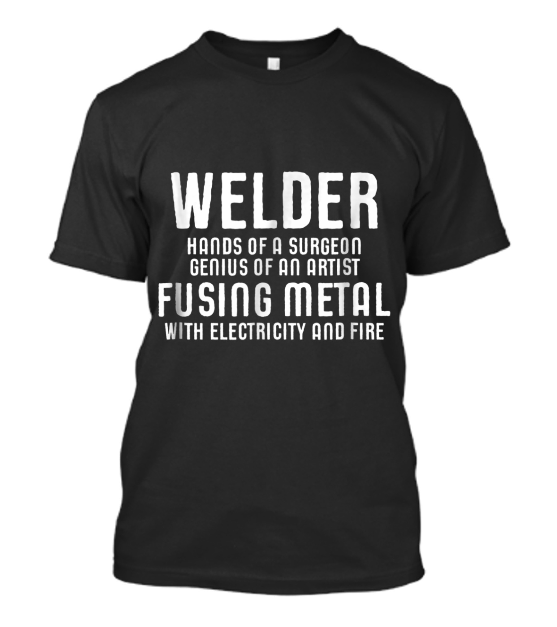 Welder Hands Of A Surgeon Genius Of An Artist Fusing Metal With Electricity And Fire T-Shirt