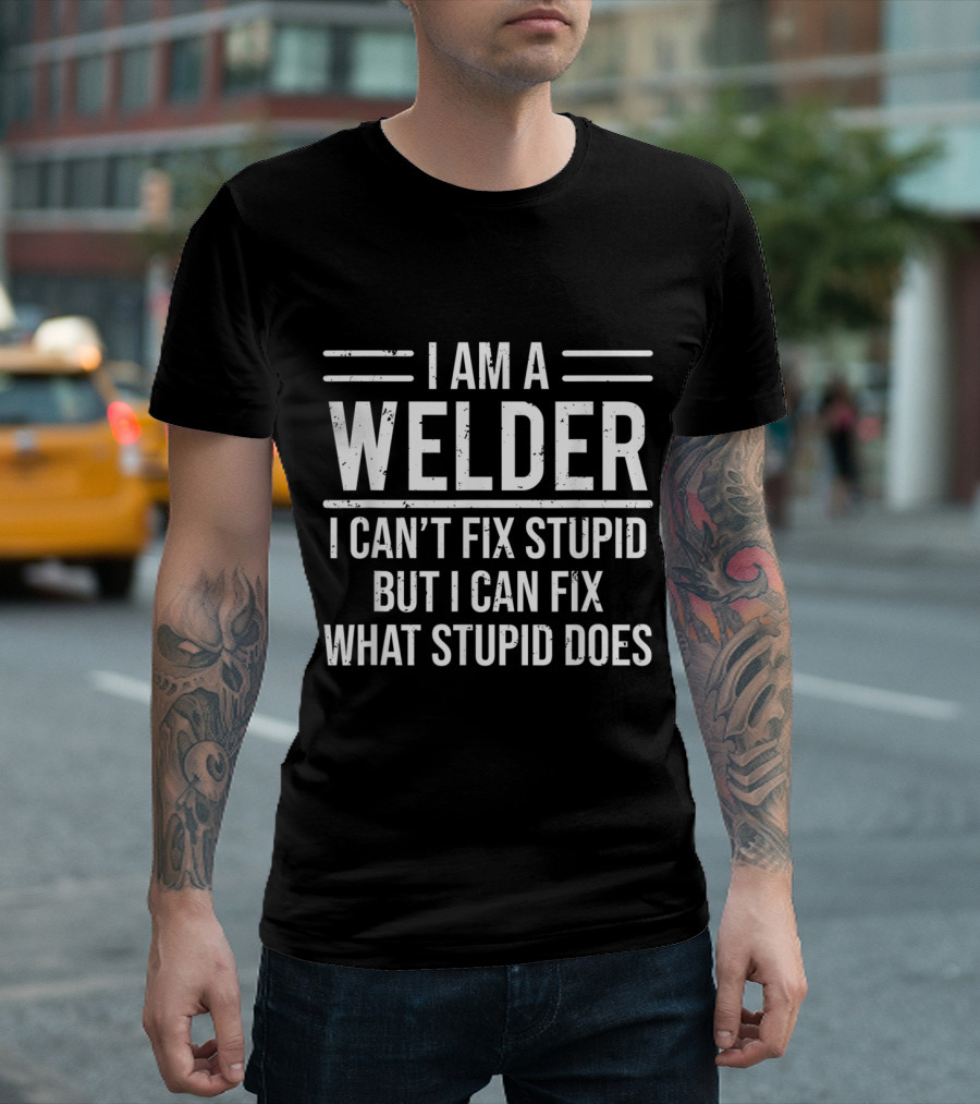 I Am a Welder I Can't Fix Stupid But I Can Fix What Stupid Does T-Shirt