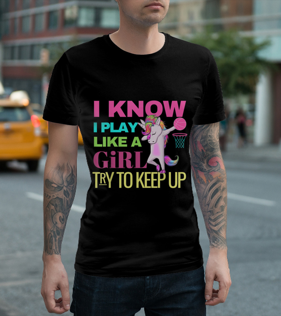 I Know I Play Like A Girl Unicorn Basketball Dabbing Try To Keep Up T-Shirt