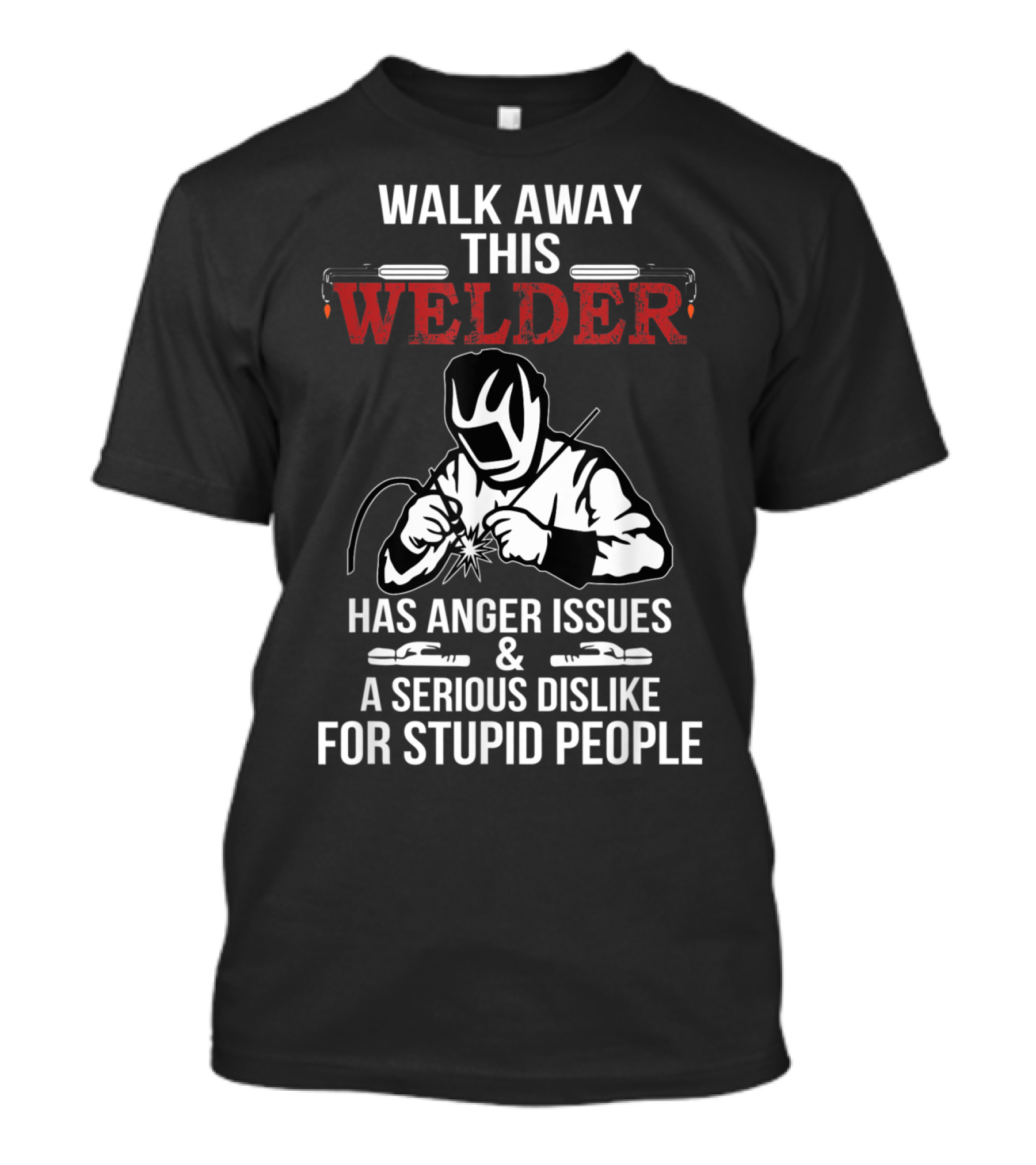 Walk Away This Welder Has Anger Issues And A Serious Dislike For Stupid People T-Shirt